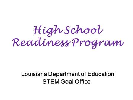 High School Readiness Program Louisiana Department of Education STEM Goal Office.
