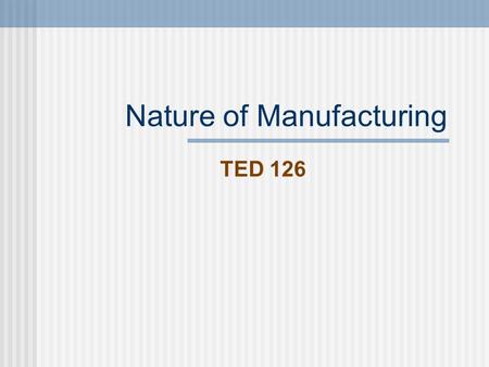Nature of Manufacturing TED 126. Nature of manufacturing Manufacturing converts raw material into industrial standard stock which is further processed.