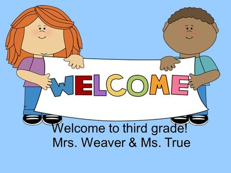 Welcome to third grade! Mrs. Weaver & Ms. True.  Daily Folder – includes homework, calendar, notes to parents, and class work that will not be graded.