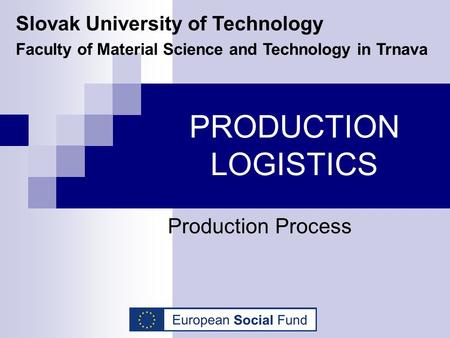 PRODUCTION LOGISTICS Production Process Slovak University of Technology Faculty of Material Science and Technology in Trnava.