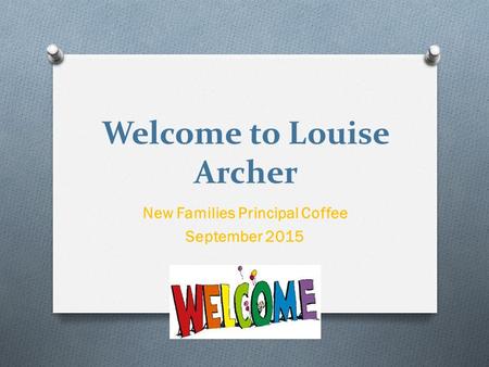 Welcome to Louise Archer New Families Principal Coffee September 2015.