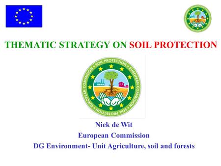THEMATIC STRATEGY ON SOIL PROTECTION Niek de Wit European Commission DG Environment- Unit Agriculture, soil and forests.