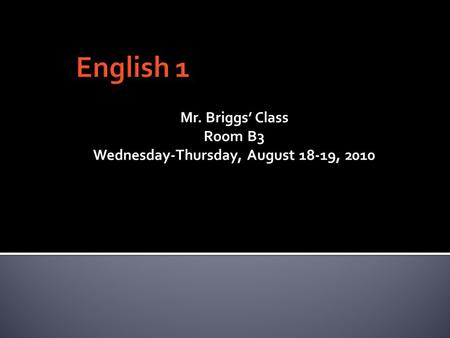 Mr. Briggs’ Class Room B3 Wednesday-Thursday, August 18-19, 2010.