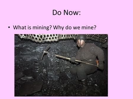 Do Now: What is mining? Why do we mine?. Aim: What Are Mineral Resources, and What Are their Environmental Effects? Concept 14-3 We can make some minerals.
