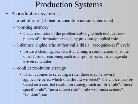 Production Systems A production system is –a set of rules (if-then or condition-action statements) –working memory the current state of the problem solving,