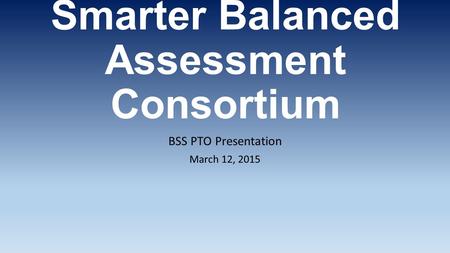 Smarter Balanced Assessment Consortium BSS PTO Presentation March 12, 2015.