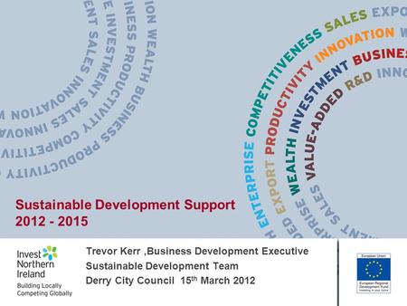 Trevor Kerr,Business Development Executive Sustainable Development Team Derry City Council 15 th March 2012 Sustainable Development Support 2012 - 2015.