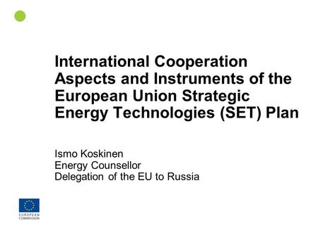 1 International Cooperation Aspects and Instruments of the European Union Strategic Energy Technologies (SET) Plan Ismo Koskinen Energy Counsellor Delegation.