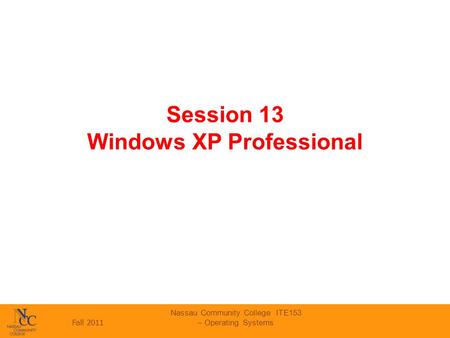 Fall 2011 Nassau Community College ITE153 – Operating Systems Session 13 Windows XP Professional.