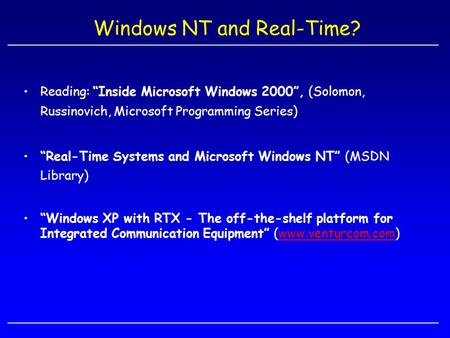 Windows NT and Real-Time? Reading: “Inside Microsoft Windows 2000”, (Solomon, Russinovich, Microsoft Programming Series) “Real-Time Systems and Microsoft.
