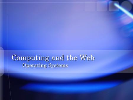 Computing and the Web Operating Systems. Overview n What is an Operating System n Booting the Computer n User Interfaces n Files and File Management n.