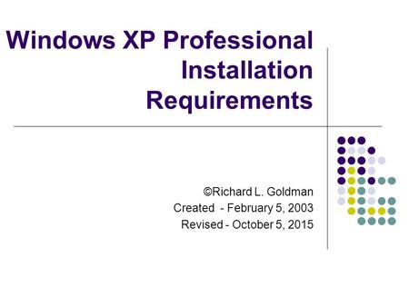 Windows XP Professional Installation Requirements ©Richard L. Goldman Created - February 5, 2003 Revised - October 5, 2015.