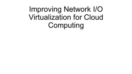 Improving Network I/O Virtualization for Cloud Computing.