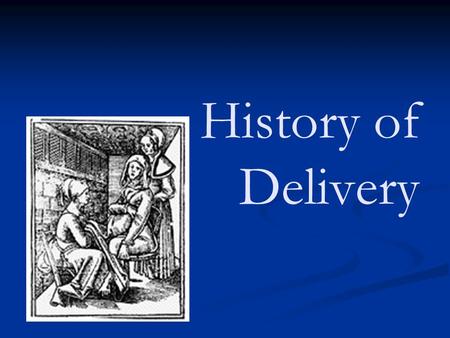 History of Delivery. Early 1647 Forceps developed many babies died in the early years of their use Before 19th century was uneventful - life went on as.