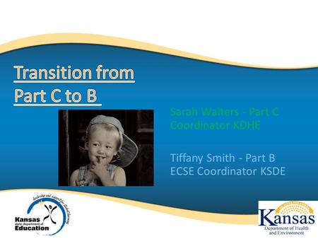 Sarah Walters - Part C Coordinator KDHE Tiffany Smith - Part B ECSE Coordinator KSDE 1.