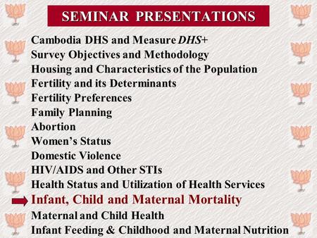 SEMINAR PRESENTATIONS Cambodia DHS and Measure DHS+ Survey Objectives and Methodology Housing and Characteristics of the Population Fertility and its Determinants.
