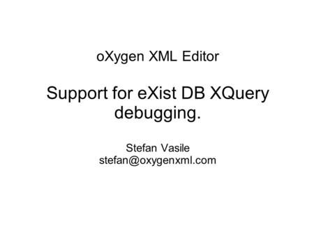 OXygen XML Editor Support for eXist DB XQuery debugging. Stefan Vasile