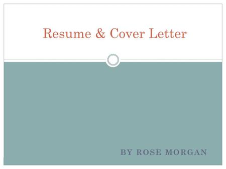 BY ROSE MORGAN Resume & Cover Letter. Who cares? You should! Snap shot of your life and experiences Prospective employers first indicator as to whether.