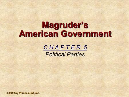 © 2001 by Prentice Hall, Inc. Magruder’s American Government C H A P T E R 5 Political Parties.