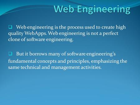 Web Engineering Web engineering is the process used to create high quality WebApps. Web engineering is not a perfect clone of software engineering. But.