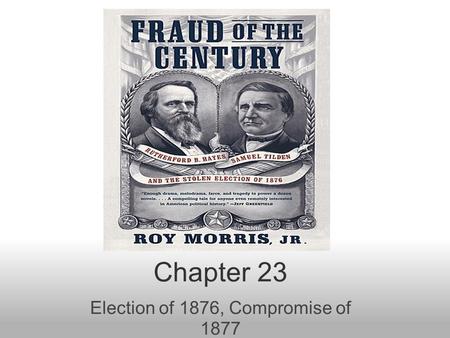 Chapter 23 Election of 1876, Compromise of 1877. Election of 1876 Some are born great, some achieve greatness, and some are born in Ohio... –Trying.