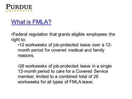 What is FMLA? Federal regulation that grants eligible employees the right to: 12 workweeks of job-protected leave over a 12- month period for covered medical.