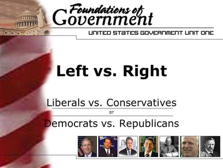 Left vs. Right Liberals vs. Conservatives or Democrats vs. Republicans.