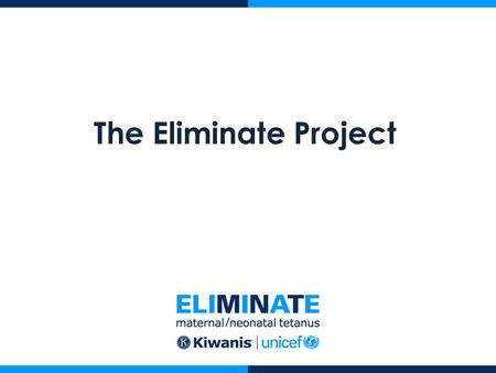 The Eliminate Project. What is The Eliminate Project? A global campaign to eliminate Maternal/Neonatal Tetanus (MNT) A chance for you to change the world.