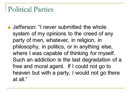Political Parties Jefferson: “I never submitted the whole system of my opinions to the creed of any party of men, whatever, in religion, in philosophy,