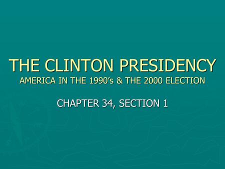 THE CLINTON PRESIDENCY AMERICA IN THE 1990’s & THE 2000 ELECTION CHAPTER 34, SECTION 1.