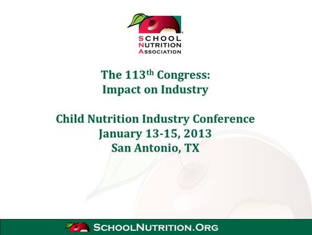 SchoolNutrition.Org The 113 th Congress: Impact on Industry Child Nutrition Industry Conference January 13-15, 2013 San Antonio, TX.