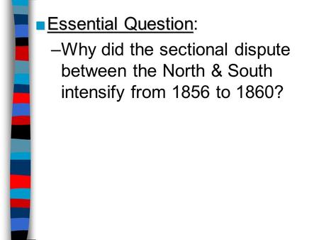 ■Essential Question ■Essential Question: –Why did the sectional dispute between the North & South intensify from 1856 to 1860?