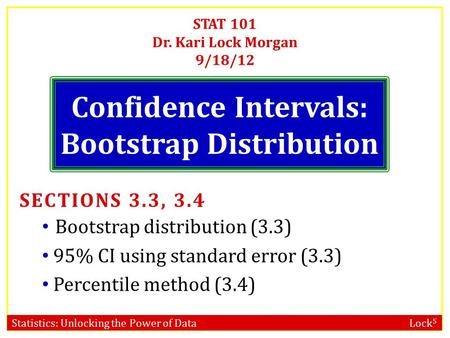 Statistics: Unlocking the Power of Data Lock 5 STAT 101 Dr. Kari Lock Morgan 9/18/12 Confidence Intervals: Bootstrap Distribution SECTIONS 3.3, 3.4 Bootstrap.
