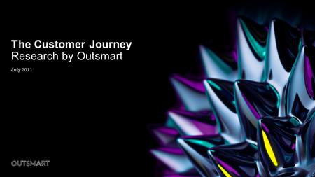 The Customer Journey Research by Outsmart July 2011.