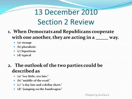 13 December 2010 Section 2 Review 1. When Democrats and Republicans cooperate with one another, they are acting in a way. (a) strange (b) pluralistic (c)