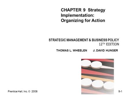 Prentice Hall, Inc. © 20089-1 STRATEGIC MANAGEMENT & BUSINESS POLICY 12 TH EDITION THOMAS L. WHEELEN J. DAVID HUNGER CHAPTER 9 Strategy Implementation: