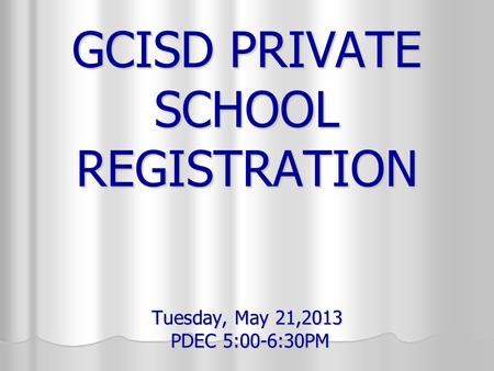 GCISD PRIVATE SCHOOL REGISTRATION Tuesday, May 21,2013 PDEC 5:00-6:30PM.
