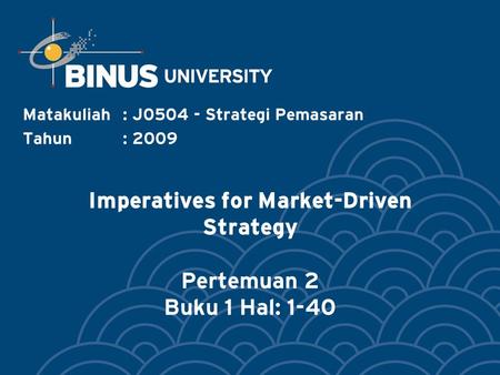 Imperatives for Market-Driven Strategy Pertemuan 2 Buku 1 Hal: 1-40 Matakuliah: J0504 - Strategi Pemasaran Tahun: 2009.