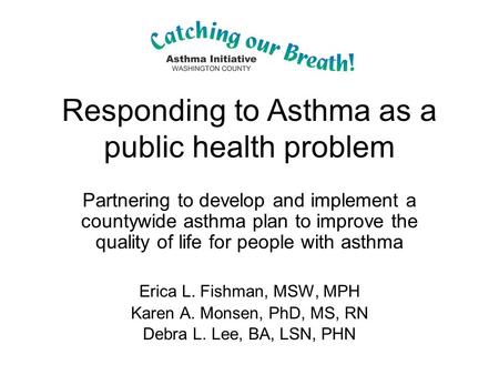 Responding to Asthma as a public health problem Partnering to develop and implement a countywide asthma plan to improve the quality of life for people.
