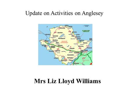 Update on Activities on Anglesey Mrs Liz Lloyd Williams.