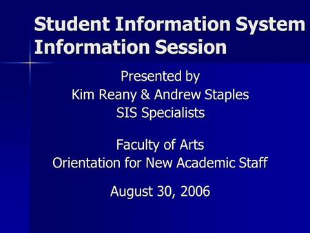 Student Information System Information Session Presented by Kim Reany & Andrew Staples SIS Specialists Faculty of Arts Orientation for New Academic Staff.
