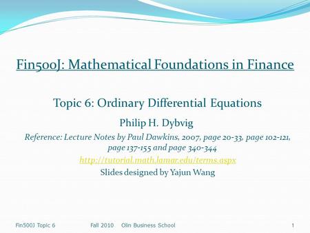 Fin500J Topic 6Fall 2010 Olin Business School 1 Fin500J: Mathematical Foundations in Finance Topic 6: Ordinary Differential Equations Philip H. Dybvig.
