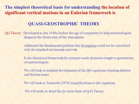 The simplest theoretical basis for understanding the location of significant vertical motions in an Eulerian framework is QUASI-GEOSTROPHIC THEORY QG Theory: