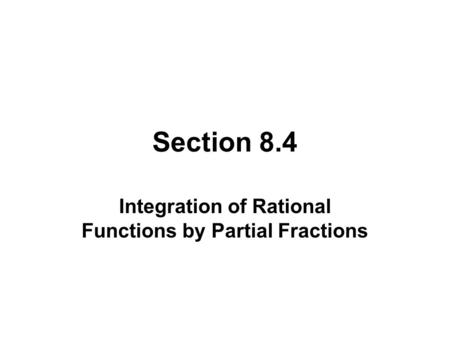 Section 8.4 Integration of Rational Functions by Partial Fractions.