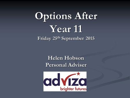 Options After Year 11 Friday 25 th September 2015 Helen Hobson Personal Adviser.