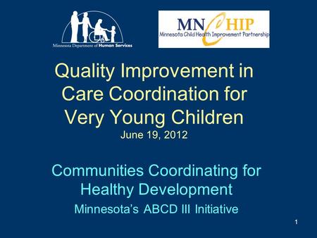 Quality Improvement in Care Coordination for Very Young Children June 19, 2012 Communities Coordinating for Healthy Development Minnesota’s ABCD III Initiative.