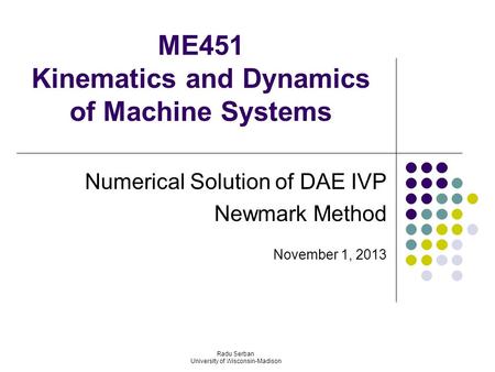 ME451 Kinematics and Dynamics of Machine Systems Numerical Solution of DAE IVP Newmark Method November 1, 2013 Radu Serban University of Wisconsin-Madison.