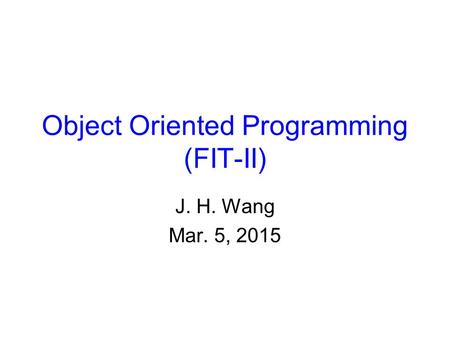 Object Oriented Programming (FIT-II) J. H. Wang Mar. 5, 2015.