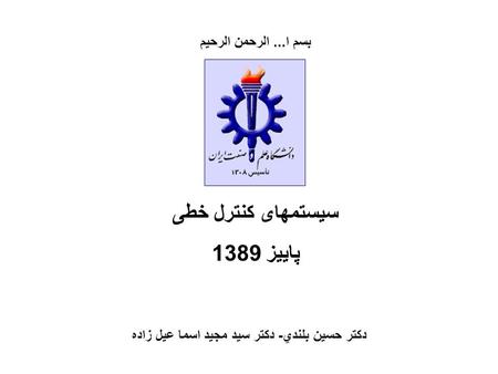 سیستمهای کنترل خطی پاییز 1389 بسم ا... الرحمن الرحيم دکتر حسين بلندي- دکتر سید مجید اسما عیل زاده.