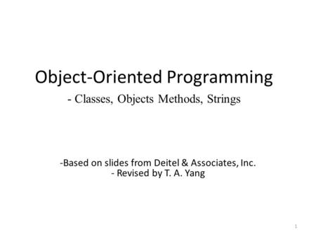 Object-Oriented Programming - Classes, Objects Methods, Strings 1 -Based on slides from Deitel & Associates, Inc. - Revised by T. A. Yang.